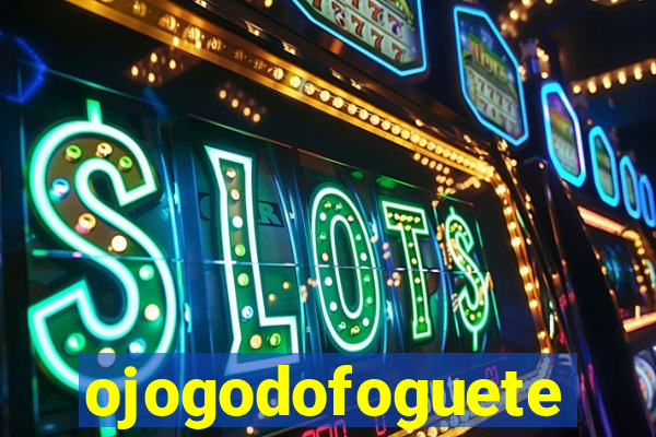 ojogodofoguete