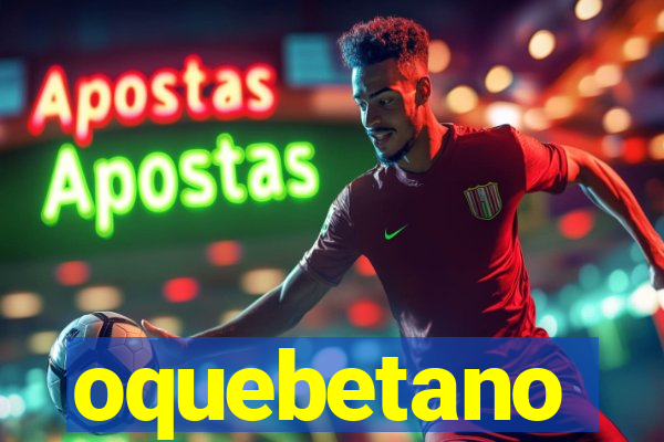 oquebetano