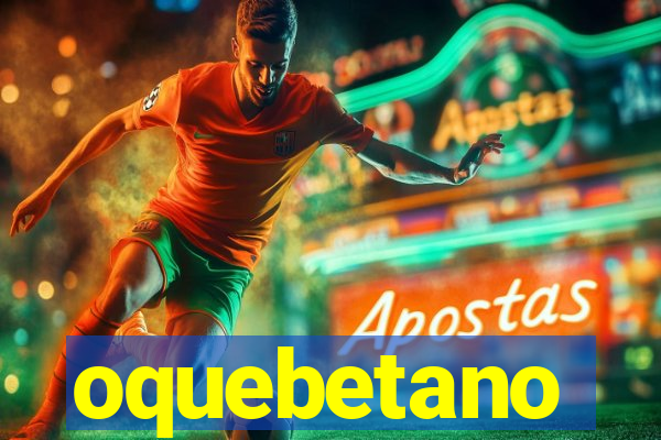 oquebetano