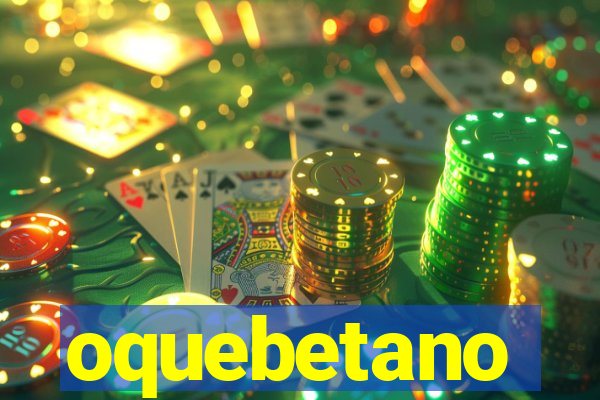 oquebetano