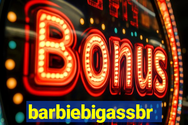 barbiebigassbr