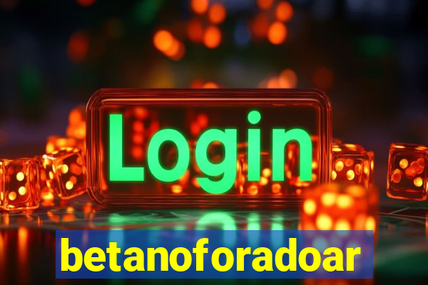 betanoforadoar