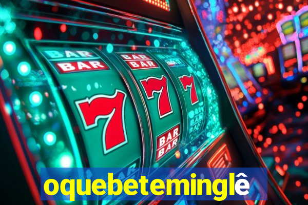 oquebeteminglês