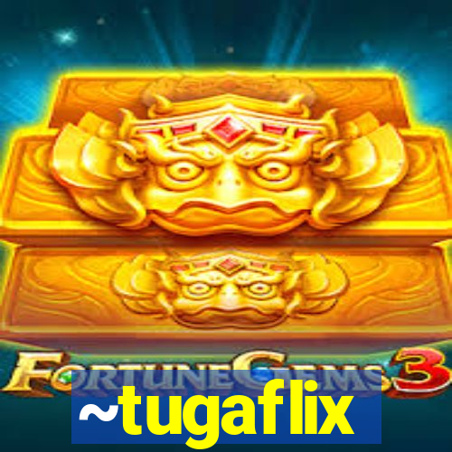 ~tugaflix